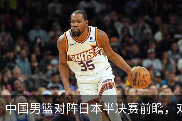 中国男篮对阵日本半决赛前瞻，对后卫是大考，锋线必须有人站出来