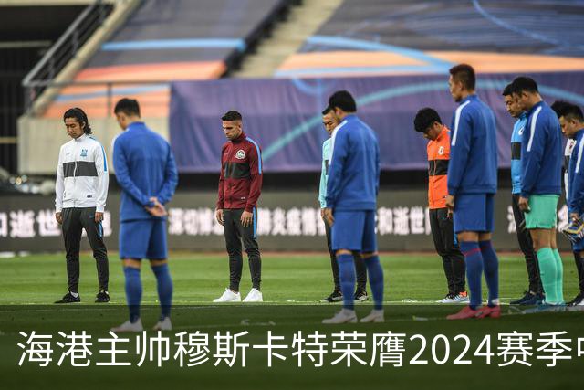 海港主帅穆斯卡特荣膺2024赛季中超最佳教练