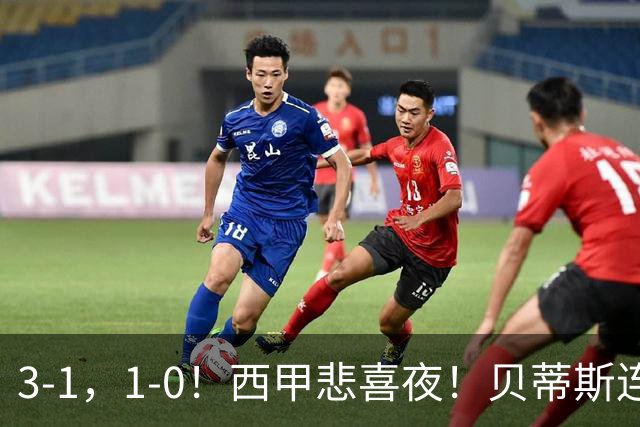3-1，1-0！西甲悲喜夜！贝蒂斯连胜+黄潜逆转 积分榜更新：皇马第2